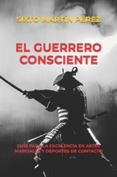 EL GUERRERO CONSCIENTE: GUÍA PARA LA EXCELENCIA EN ARTES MARCIALES Y DEPORTES DE CONTACTO B0CK3K9DZR Book Cover