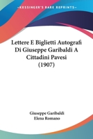 Lettere E Biglietti Autografi Di Giuseppe Garibaldi a Cittadini Pavesi 1104240238 Book Cover