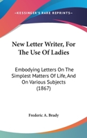 New Letter Writer, For The Use Of Ladies: Embodying Letters On The Simplest Matters Of Life, And On Various Subjects 1104299542 Book Cover