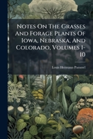 Notes On The Grasses And Forage Plants Of Iowa, Nebraska, And Colorado, Volumes 1-10 1377172996 Book Cover