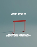 Jump Over It: A Powerful Formula To Explode Your Productivity B0FR4DW2LK Book Cover