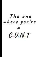 The one where you're a Cunt: Lined notebook, funny journal gift for him, her friends, partners, coworker 1075157161 Book Cover