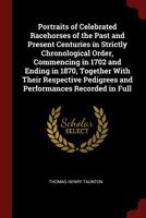 Portraits of Celebrated Racehorses of the Past and Present Centuries in Strictly Chronological Order, Commencing in 1702 and Ending in 1870, Together ... Pedigrees and Performances Recorded in Full 1017377219 Book Cover