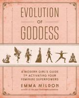 Evolution of Goddess: A Modern Girl's Guide to Activating Your Feminine Superpowers 1501164066 Book Cover