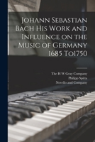 Johann Sebastian Bach his Work and Influence on the Music of Germany 1685 To1750 B0BM6TPPV7 Book Cover