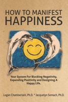 How To Manifest Happiness: Your System for Blocking Negativity, Expanding Positivity and Designing a Happy Life 1733756418 Book Cover