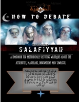 How to Debate the So-Called Salafiyyah: A Handbook for Methodically Refuting Wahhabis about the Attributes, Madhhabs, Innovations And Tawassul 1365396533 Book Cover