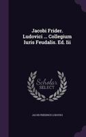 Jacobi Frider. Ludovici ... Collegium Iuris Feudalis. Ed. III 1343234743 Book Cover