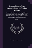 Proceedings of the Commissioners of Indian Affairs, Appointed by Law for the Extinguishment of Indian Titles in the State of New York: Published From the Original Manuscript in the Library of the Alba 1377604268 Book Cover