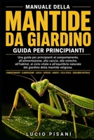 MANUALE DELLA MANTIDE DA GIARDINO: Una guida per principianti al comportamento, all'alimentazione, alla caccia, alle ooteche, all'habitat, al ciclo ... della mantide religiosa. (Italian Edition) B0H6D2XF6F Book Cover