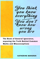 You Think You Know Everything, You Don't Know How Wrong You Are: The Book of General Ignorance, exposing the Truth Behind Common Myths and Misconceptions B0851LXQK6 Book Cover