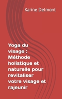 Yoga du visage : Méthode holistique et naturelle pour revitaliser votre visage et rajeunir B0C9SBXS8H Book Cover