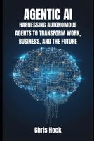 AGENTIC AI: HARNESSING AUTONOMOUS AGENTS TO TRANSFORM WORK, BUSINESS, AND THE FUTURE B0FTQ9Q77H Book Cover