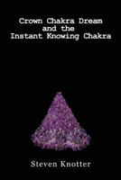 Crown Chakra Dream and the Instant Knowing Chakra 1482367157 Book Cover