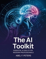 The AI Toolkit: Essential AI Skills for Modern Professionals (Tech Books) B0FS23MQY4 Book Cover
