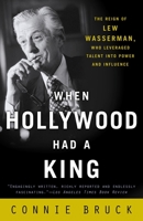 When Hollywood Had a King: The Reign of Lew Wasserman, Who Leveraged Talent into Power and Influence 0375501681 Book Cover