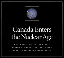 Canada Enters the Nuclear Age: A Technical History of Atomic Energy of Canada Limited 0773516018 Book Cover