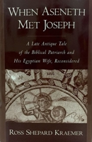 When Aseneth Met Joseph: A Late Antique Tale of the Biblical Patriarch and His Egyptian Wife, Reconsidered 0190253991 Book Cover