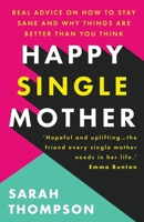 Happy Single Mother: Real advice on how to stay sane and why things are better than you think 180314016X Book Cover