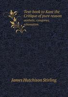 Text-Book to Kant the Critique of Pure Reason Aesthetic, Categories, Schematism 1163128570 Book Cover