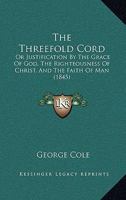 The Threefold Cord: Or Justification by the Grace of God, the Righteousnous of Christ, and the Faith of Man 1437341381 Book Cover