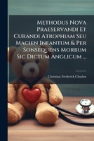 Methodus Nova Praeservandi Et Curandi Atrophiam Seu Macien Infantum & Per Sonsequens Morbum Sic Dictum Anglicum ... 1179041844 Book Cover