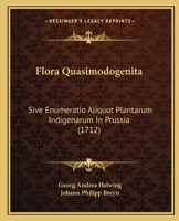 Flora Quasimodogenita: Sive Enumeratio Aliquot Plantarum Indigenarum In Prussia (1712) 1104749343 Book Cover