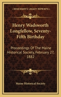 Henry Wadsworth Longfellow. Seventy-Fifth Birthday. Proceedings of the Maine Historical Society, February 27, 1882 124951813X Book Cover