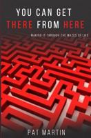 You Can Get There from Here: Making It Through the Mazes of Life 0998802530 Book Cover
