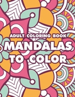 Adult Coloring Book Mandalas To Color: Coloring Pages With Intricate Designs And Patterns For Relaxation, Meditation Mandalas To Color B0915BFWDJ Book Cover