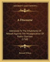 A Discourse: Addressed To The Inhabitants Of Newark Against The Misapplication Of Public Charities 1120116120 Book Cover