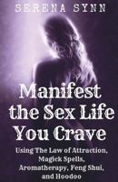 Manifest the Sex Life You Crave: Using the Law of Attraction, Magick Spells, Aromatherapy, Feng Shui and Hoodoo 1722600314 Book Cover