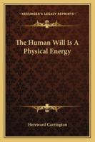 The Human Will Is a Physical Energy 1425346499 Book Cover