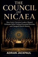 THE COUNCIL OF NICAEA: How Early Christian Leaders Shaped Orthodox Belief, Defined Essential Doctrine, and Changed Church History B0HJCC6ZDB Book Cover