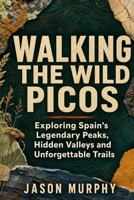 Walking the Wild Picos: Exploring Spain’s Legendary Peaks, Hidden Valleys and Unforgettable Trails (The Comprehensive Hiking Trails & Adventures Guide) B0HHLGH2G3 Book Cover