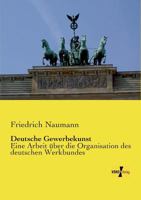 Deutsche Gewerbekunst: Eine Arbeit U Ber Die Organisation Des Deutschen Werkbundes 1363113135 Book Cover