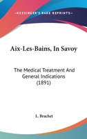 Aix-Les-Bains in Savoy: The Medical Treatment and General Indications 1164561960 Book Cover