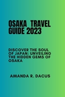 Osaka travel guide 2023: Discover the Soul of Japan: Unveiling the Hidden Gems of Osaka B0CFZFD3ZF Book Cover