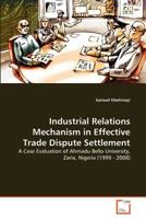 Industrial Relations Mechanism in Effective Trade Dispute Settlement: A Case Evaluation of Ahmadu Bello University, Zaria, Nigeria 3639377893 Book Cover