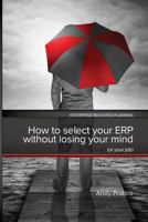 How to Select Your Erp Without Losing Your Mind (or Your Job) 0991214269 Book Cover