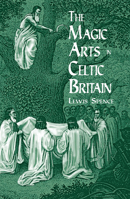 The Magic Arts in Celtic Britain (Celtic Interest) 0486404471 Book Cover