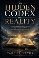 THE HIDDEN CODEX OF REALITY: A Reflective Guide to Hidden Patterns, Inner Signals, Symbolic Wisdom, and the Reality You Learn to Read B0H7JW8595 Book Cover