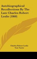 Autobiographical Recollections By The Late Charles Robert Leslie 1436783895 Book Cover