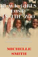 Black Girls Lost in the Zoo: Not Just Any Zoo, but Kalamazoo Michigan: A Story of Addiction,Survival,Recovery,and Redemption B0H41PDZK4 Book Cover