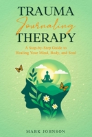Trauma Journaling Therapy: A Step-by-Step Guide to Healing Your Mind, Body, and Soul B0GN1ZVT7X Book Cover