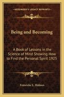 Being and Becoming: A Book of Lessons in the Science of Mind Showing How to Find the Personal Spirit 1925 1016638655 Book Cover