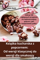 Książka kucharska z popcornem: Od wersji klasycznej do wersji dla smakoszy 1835311717 Book Cover