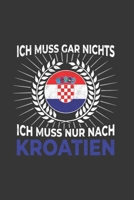 Kroatien Notizbuch: Ich Muss Gar Nichts - Ich Muss Nur Nach Kroatien / 6x9 Zoll / 120 karierte Seiten 171258152X Book Cover