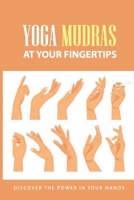 Yoga Mudras At Your Fingertips: Discover The Power In Your Hands: How To Use Mudras For Healing B0939ZG7ZQ Book Cover