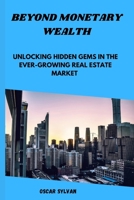 BEYOND MONETARY WEALTH: Unlocking Hidden Gems in the Ever- growing Real Estate Market B0CKTTCSVW Book Cover